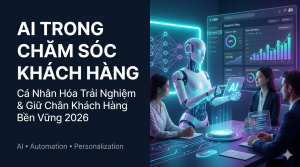 AI Trong Chăm Sóc Khách Hàng: Cá Nhân Hóa Trải Nghiệm Và Giữ Chân Khách Hàng Bền Vững 2026