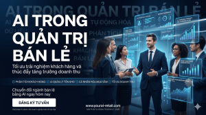AI trong Quản trị Bán lẻ (Retail Management): Tối ưu hóa trải nghiệm khách hàng và tăng trưởng doanh thu