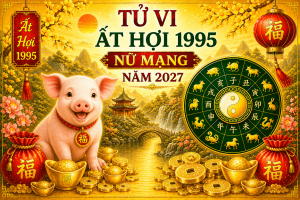 Tử vi Ất Hợi 1995 nữ mạng năm 2027
