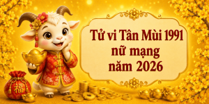 Tử vi Tân Mùi 1991 nữ mạng năm 2026